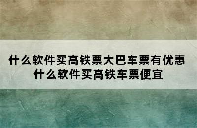 什么软件买高铁票大巴车票有优惠 什么软件买高铁车票便宜